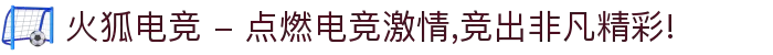 火狐电竞 - 点燃电竞激情,竞出非凡精彩!