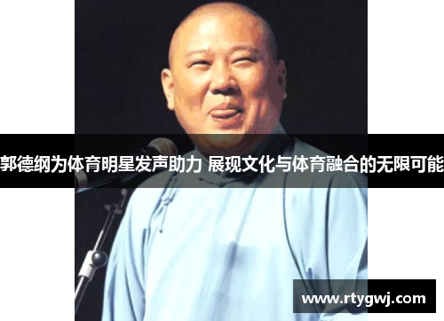 郭德纲为体育明星发声助力 展现文化与体育融合的无限可能